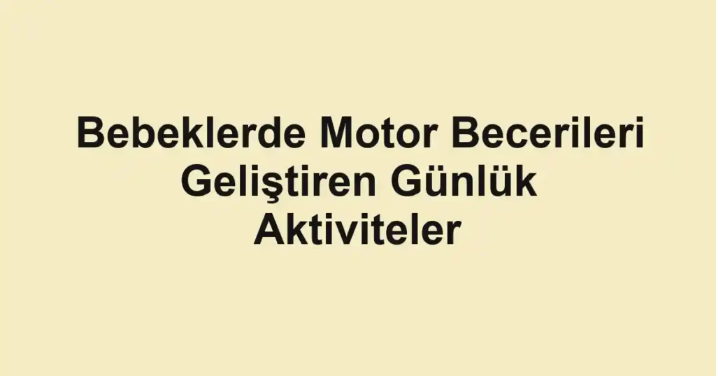 bebeklerde-motor-becerileri-gelistiren-gunluk-aktiviteler