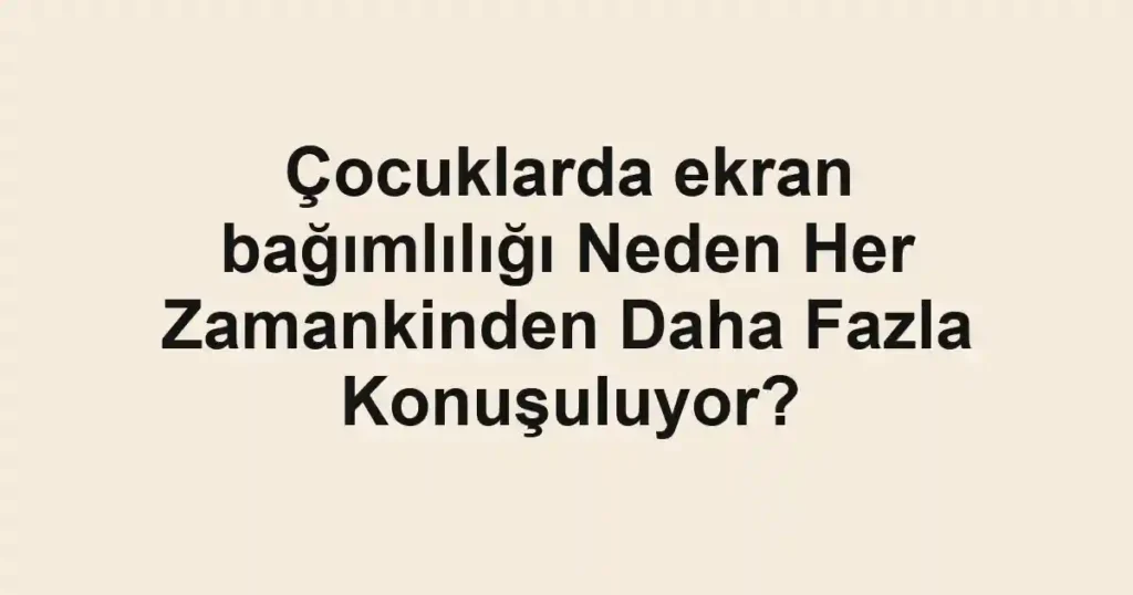 cocuklarda-ekran-bagimliligi-neden-her-zamankinden-daha-fazla-konusuluyor.webp