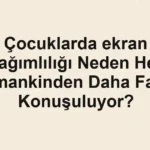 Çocuklarda ekran bağımlılığı Neden Her Zamankinden Daha Fazla Konuşuluyor?