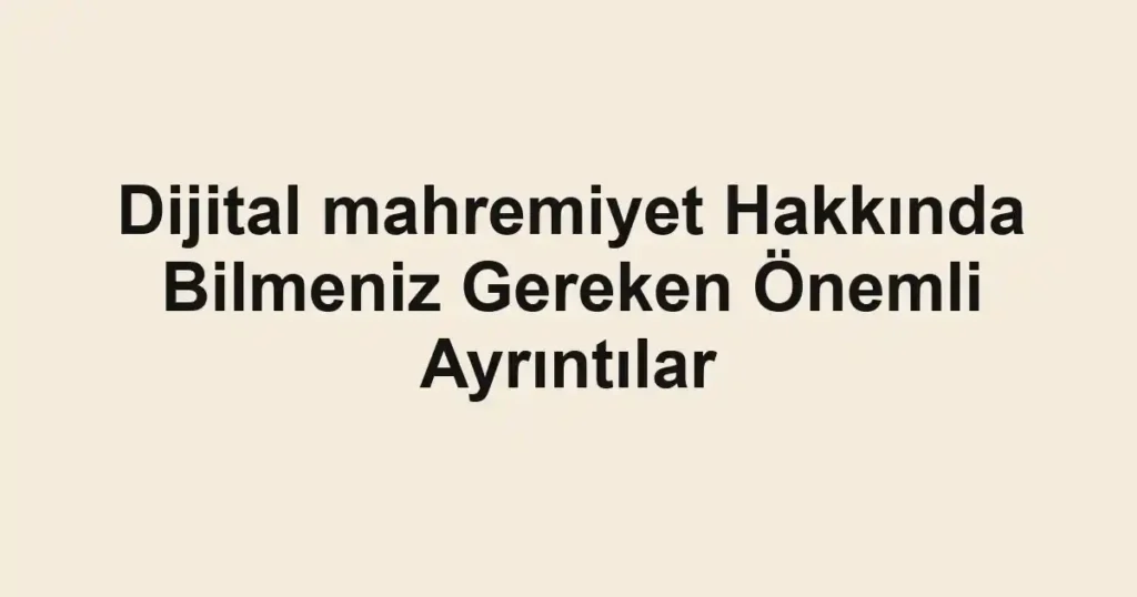 dijital-mahremiyet-hakkinda-bilmeniz-gereken-onemli-ayrintilar.webp
