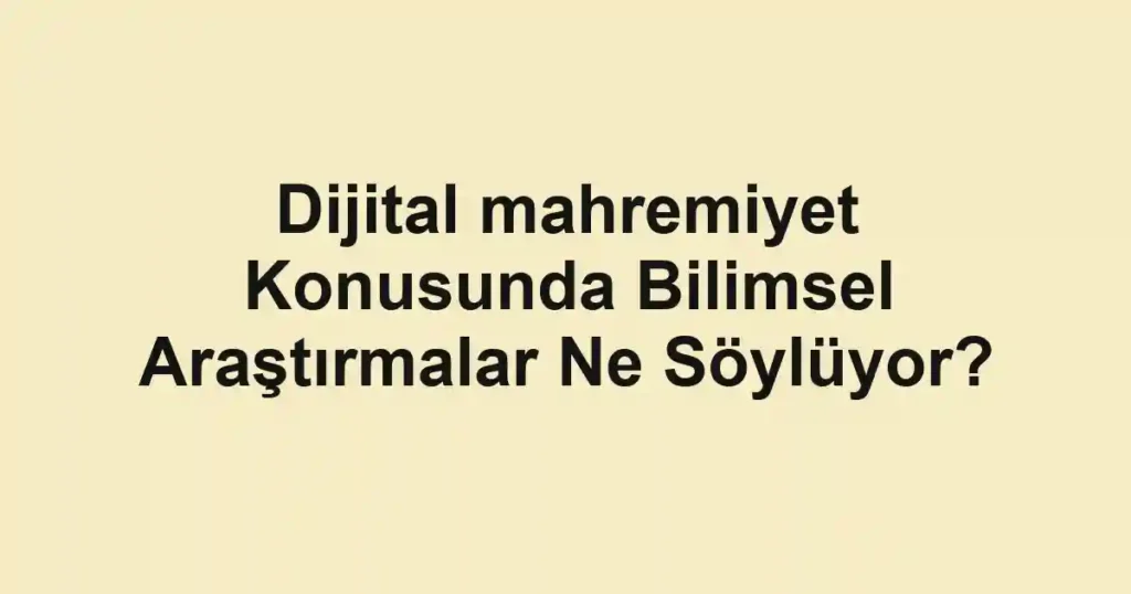 dijital-mahremiyet-konusunda-bilimsel-arastirmalar-ne-soyluyor.webp