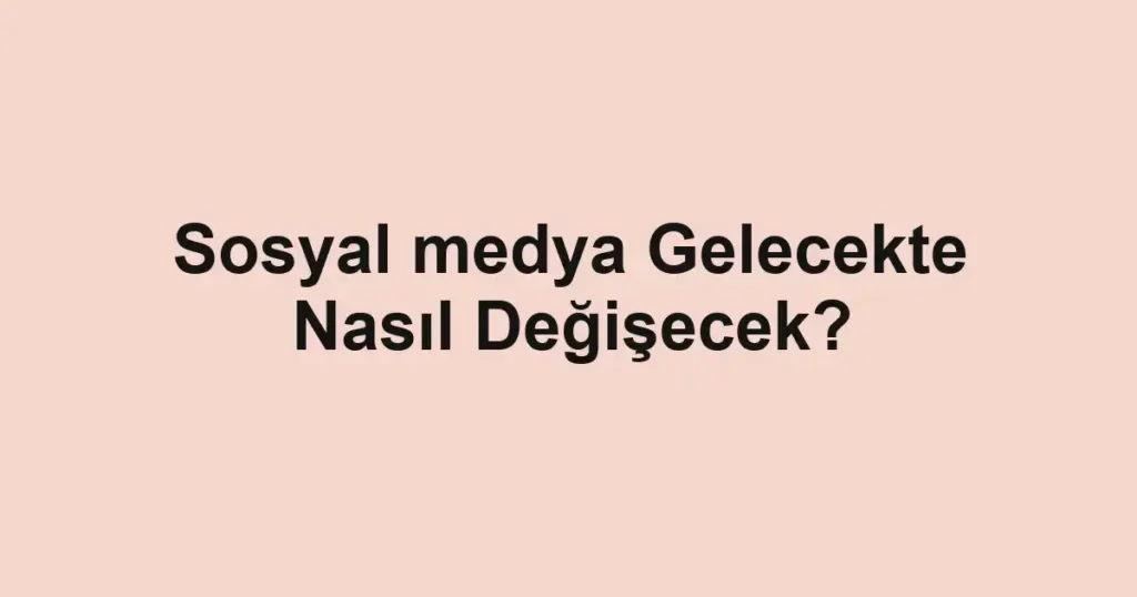 sosyal-medya-gelecekte-nasil-degisecek.webp