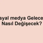 Sosyal medya Gelecekte Nasıl Değişecek?