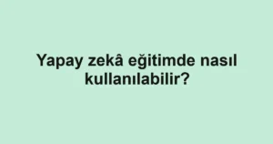 yapay-zeka-egitimde-nasil-kullanilabilir